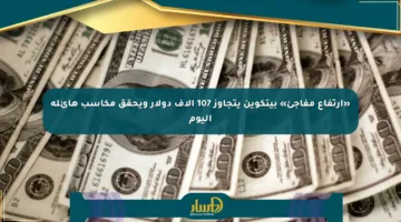 «ارتفاع مفاجئ» بيتكوين يتجاوز 107 آلاف دولار ويحقق مكاسب هائلة اليوم